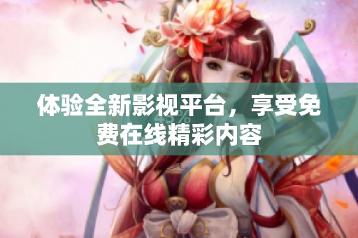 体验全新影视平台，享受免费在线精彩内容