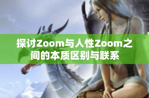探讨Zoom与人性Zoom之间的本质区别与联系