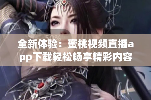 全新体验：蜜桃视频直播app下载轻松畅享精彩内容