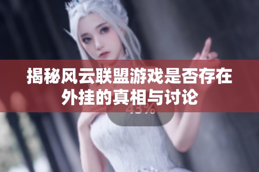 揭秘风云联盟游戏是否存在外挂的真相与讨论