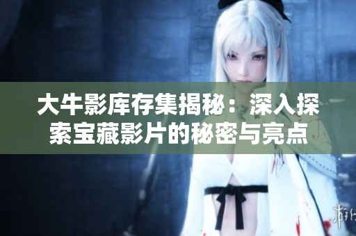 大牛影库存集揭秘：深入探索宝藏影片的秘密与亮点