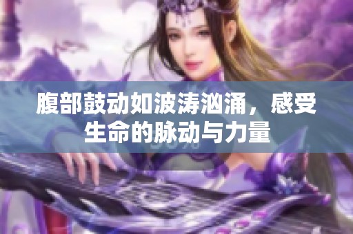 腹部鼓动如波涛汹涌，感受生命的脉动与力量