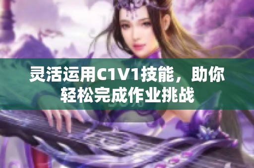 灵活运用C1V1技能，助你轻松完成作业挑战