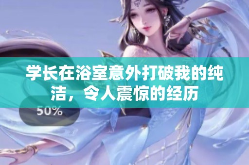 学长在浴室意外打破我的纯洁，令人震惊的经历