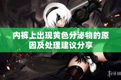 内裤上出现黄色分泌物的原因及处理建议分享