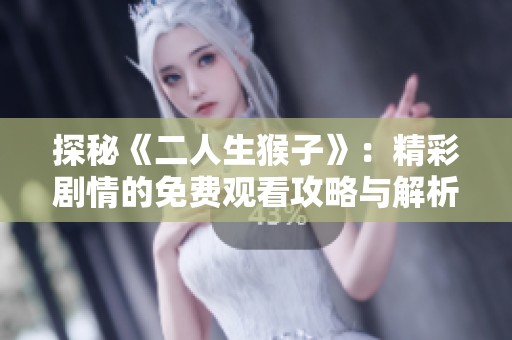 探秘《二人生猴子》：精彩剧情的免费观看攻略与解析