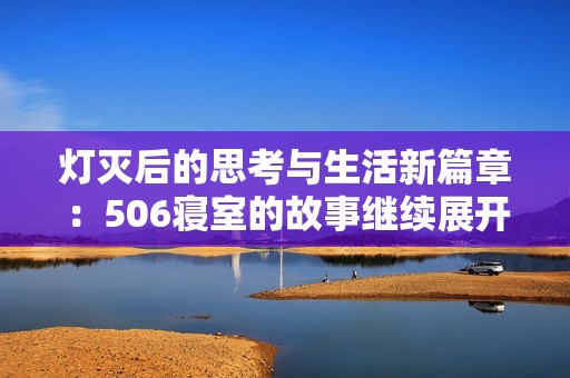 灯灭后的思考与生活新篇章：506寝室的故事继续展开