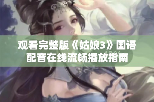 观看完整版《姑娘3》国语配音在线流畅播放指南