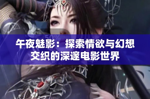 午夜魅影：探索情欲与幻想交织的深邃电影世界