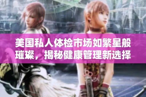 美国私人体检市场如繁星般璀璨，揭秘健康管理新选择