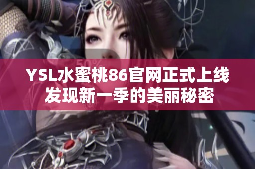 YSL水蜜桃86官网正式上线 发现新一季的美丽秘密