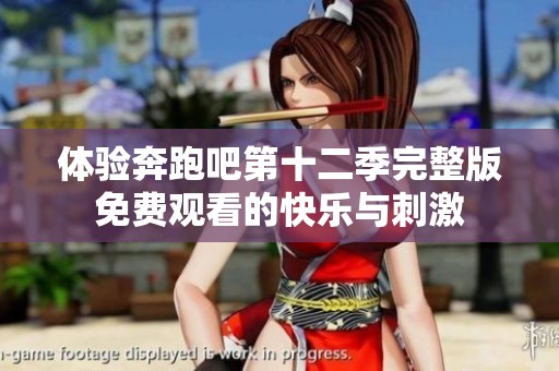 体验奔跑吧第十二季完整版免费观看的快乐与刺激