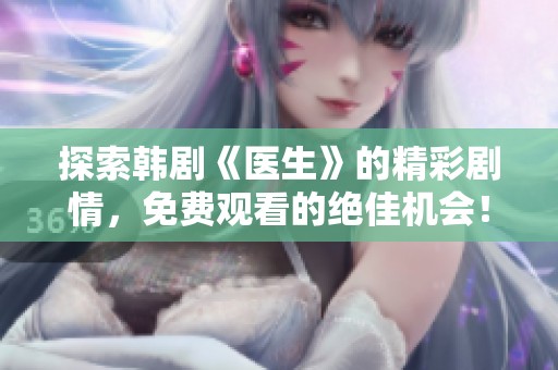 探索韩剧《医生》的精彩剧情，免费观看的绝佳机会！