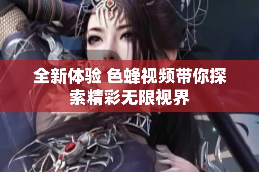 全新体验 色蜂视频带你探索精彩无限视界