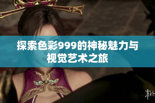 探索色彩999的神秘魅力与视觉艺术之旅