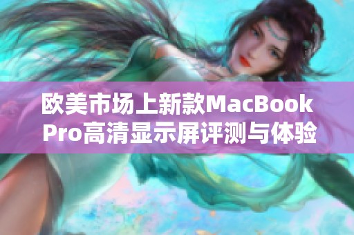 欧美市场上新款MacBook Pro高清显示屏评测与体验分析