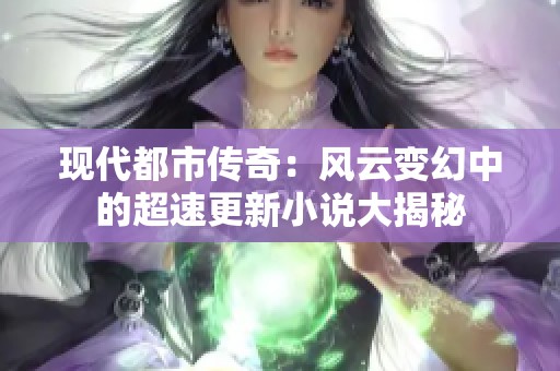 现代都市传奇：风云变幻中的超速更新小说大揭秘