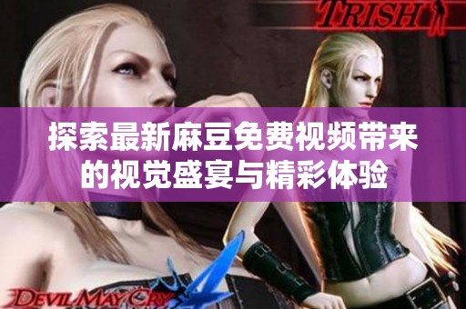 探索最新麻豆免费视频带来的视觉盛宴与精彩体验