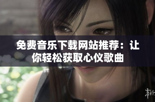 免费音乐下载网站推荐：让你轻松获取心仪歌曲
