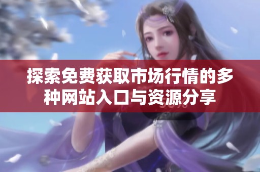探索免费获取市场行情的多种网站入口与资源分享