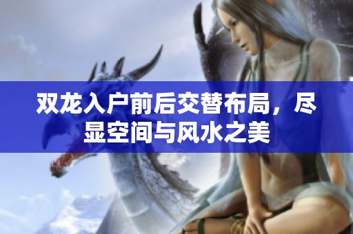 双龙入户前后交替布局，尽显空间与风水之美