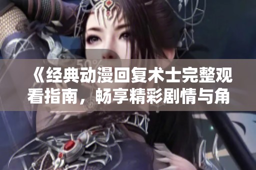 《经典动漫回复术士完整观看指南，畅享精彩剧情与角色》