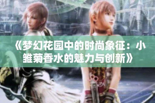 《梦幻花园中的时尚象征：小雏菊香水的魅力与创新》