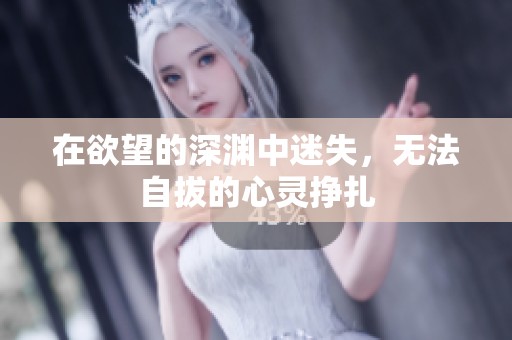 在欲望的深渊中迷失，无法自拔的心灵挣扎