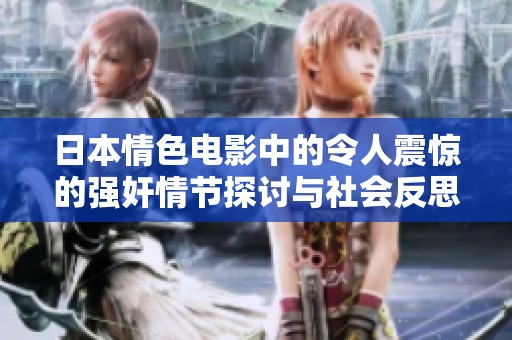 日本情色电影中的令人震惊的强奸情节探讨与社会反思