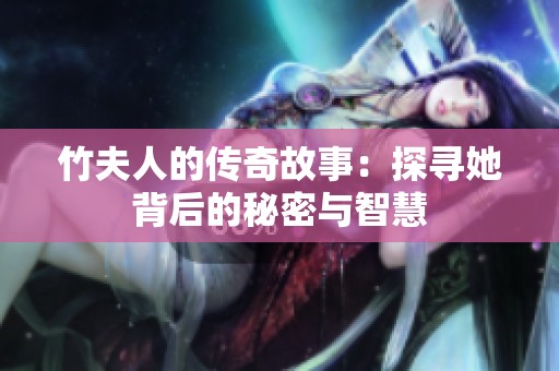 竹夫人的传奇故事：探寻她背后的秘密与智慧