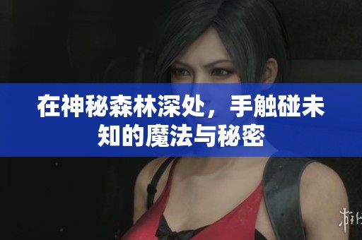 在神秘森林深处，手触碰未知的魔法与秘密