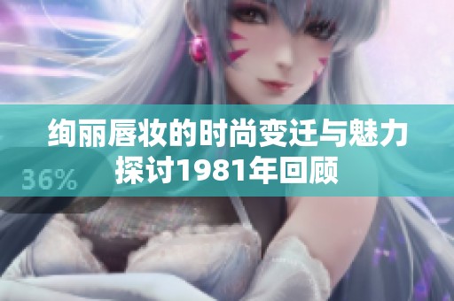 绚丽唇妆的时尚变迁与魅力探讨1981年回顾