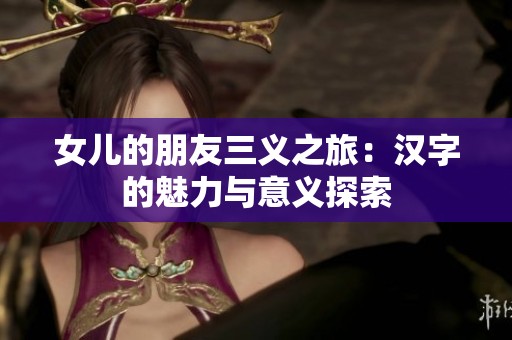 女儿的朋友三义之旅：汉字的魅力与意义探索