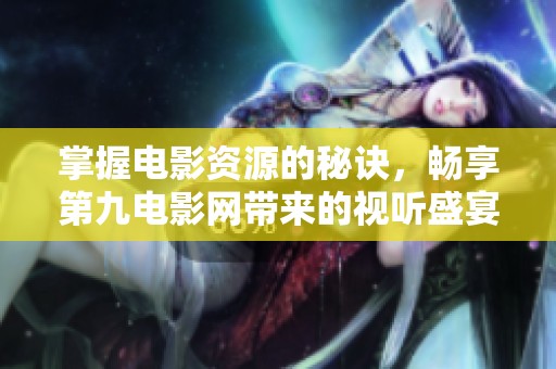 掌握电影资源的秘诀，畅享第九电影网带来的视听盛宴