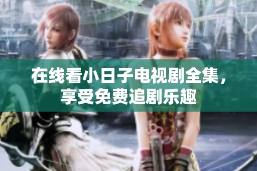 在线看小日子电视剧全集，享受免费追剧乐趣