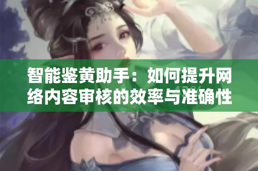 智能鉴黄助手：如何提升网络内容审核的效率与准确性