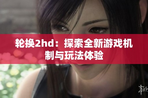 轮换2hd：探索全新游戏机制与玩法体验