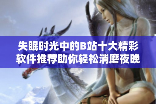 失眠时光中的B站十大精彩软件推荐助你轻松消磨夜晚