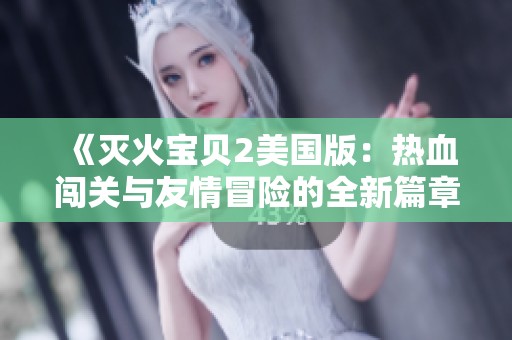 《灭火宝贝2美国版：热血闯关与友情冒险的全新篇章》