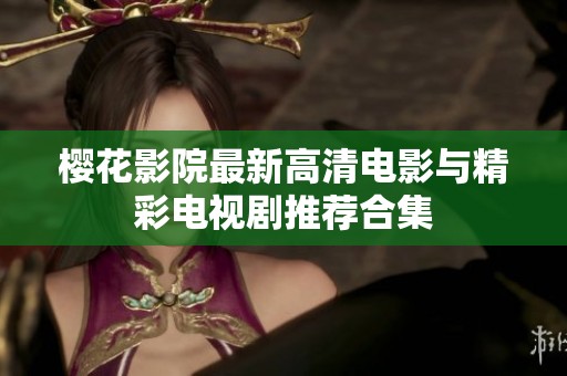 樱花影院最新高清电影与精彩电视剧推荐合集
