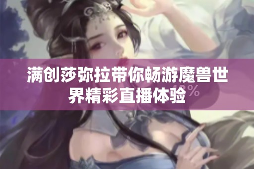 满创莎弥拉带你畅游魔兽世界精彩直播体验