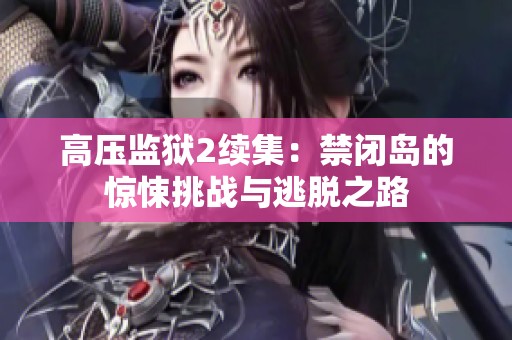 高压监狱2续集：禁闭岛的惊悚挑战与逃脱之路
