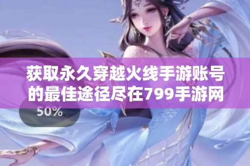 获取永久穿越火线手游账号的最佳途径尽在799手游网