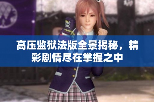 高压监狱法版全景揭秘，精彩剧情尽在掌握之中