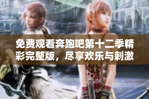 免费观看奔跑吧第十二季精彩完整版，尽享欢乐与刺激