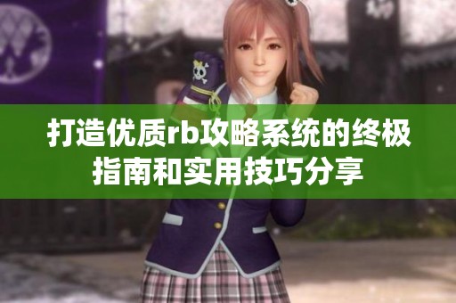 打造优质rb攻略系统的终极指南和实用技巧分享