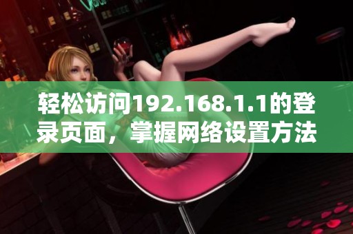 轻松访问192.168.1.1的登录页面，掌握网络设置方法