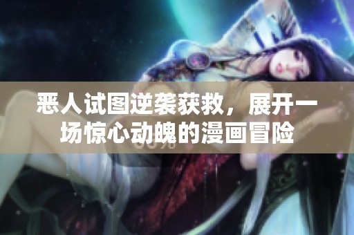 恶人试图逆袭获救，展开一场惊心动魄的漫画冒险