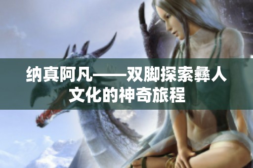 纳真阿凡——双脚探索彝人文化的神奇旅程