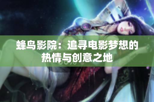 蜂鸟影院：追寻电影梦想的热情与创意之地